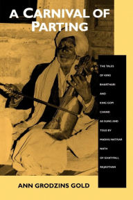 Title: A Carnival of Parting: The Tales of King Bharthari and King Gopi Chand as Sung and Told by Madhu Natisar Nath of Ghatiyali, Rajasthan, Author: Ann Grodzins Gold