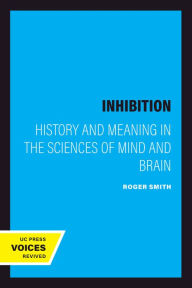 Title: Inhibition: History and Meaning in the Sciences of Mind and Brain, Author: Roger Smith