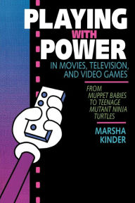 Title: Playing with Power in Movies, Television, and Video Games: From Muppet Babies to Teenage Mutant Ninja Turtles, Author: Marsha Kinder