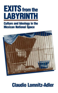 Title: Exits from the Labyrinth: Culture and Ideology in the Mexican National Space, Author: Claudio Lomnitz-Adler