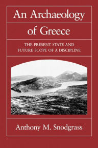 Title: An Archaeology of Greece: The Present State and Future Scope of a Discipline, Author: Anthony M. Snodgrass