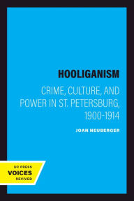 Title: Hooliganism: Crime, Culture, and Power in St. Petersburg, 1900-1914, Author: Joan Neuberger