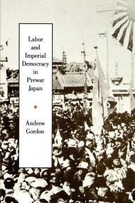 Title: Labor and Imperial Democracy in Prewar Japan, Author: Andrew Gordon