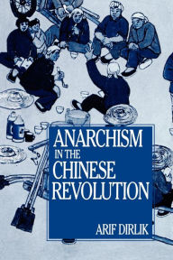 Title: Anarchism in the Chinese Revolution, Author: Arif Dirlik