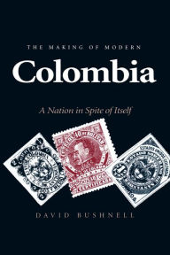 Title: The Making of Modern Colombia: A Nation in Spite of Itself, Author: David Bushnell