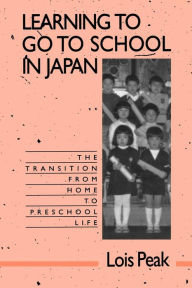 Title: Learning to Go to School in Japan: The Transition from Home to Preschool Life, Author: Lois Peak