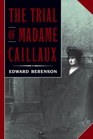 Title: The Trial of Madame Caillaux, Author: Edward Berenson