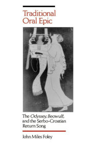 Title: Traditional Oral Epic: The <i>Odyssey</i>, <i>Beowulf</i>, and the Serbo-Croation Return Song, Author: John Miles Foley