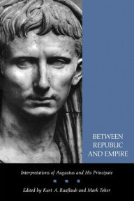 Title: Between Republic and Empire: Interpretations of Augustus and His Principate, Author: Kurt A. Raaflaub