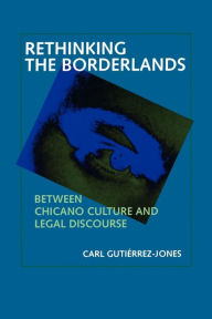 Title: Rethinking the Borderlands: Between Chicano Culture and Legal Discourse, Author: Carl Gutiérrez-Jones