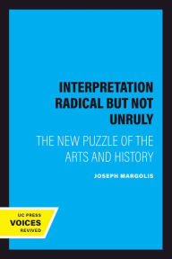 Title: Interpretation Radical but Not Unruly: The New Puzzle of the Arts and History, Author: Joseph Margolis