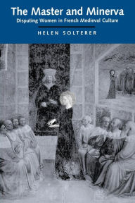 Title: The Master and Minerva: Disputing Women in French Medieval Culture, Author: Helen Solterer