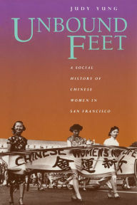 Title: Unbound Feet: A Social History of Chinese Women in San Francisco, Author: Judy Yung