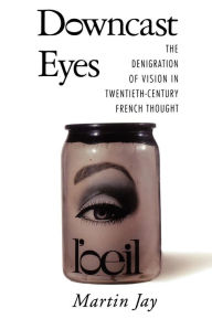 Title: Downcast Eyes: The Denigration of Vision in Twentieth-Century French Thought, Author: Martin Jay