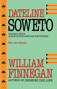 Title: Dateline Soweto: Travels with Black South African Reporters, Author: William Finnegan