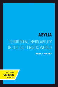 Title: Asylia: Territorial Inviolability in the Hellenistic World, Author: Kent J. Rigsby