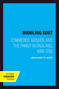Title: The Middling Sort: Commerce, Gender, and the Family in England, 1680-1780, Author: Margaret R. Hunt
