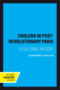 Title: Cholera in Post-Revolutionary Paris: A Cultural History, Author: Catherine J. Kudlick
