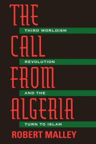 Title: The Call From Algeria: Third Worldism, Revolution, and the Turn to Islam, Author: Robert Malley