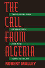 The Call From Algeria: Third Worldism, Revolution, and the Turn to Islam
