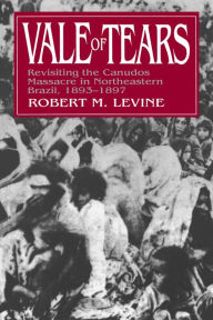 Title: Vale of Tears: Revisiting the Canudos Massacre in Northeastern Brazil, 1893-1897, Author: Robert M. Levine