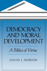 Title: Democracy and Moral Development: A Politics of Virtue, Author: David L. Norton
