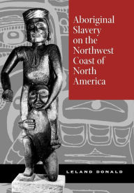 Title: Aboriginal Slavery on the Northwest Coast of North America, Author: Leland Donald