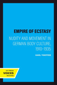 Title: Empire of Ecstasy: Nudity and Movement in German Body Culture, 1910-1935, Author: Karl Toepfer