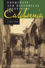 Title: Conquests and Historical Identities in California, 1769-1936, Author: Lisbeth Haas