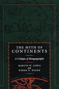 Title: The Myth of Continents: A Critique of Metageography, Author: Martin W. Lewis