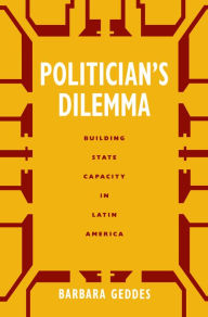 Title: Politician's Dilemma: Building State Capacity in Latin America, Author: Barbara Geddes