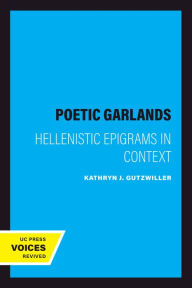 Title: Poetic Garlands: Hellenistic Epigrams in Context, Author: Kathryn J. Gutzwiller