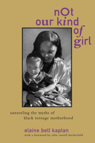 Title: Not Our Kind of Girl: Unravelling the Myths of Black Teenage Motherhood, Author: Elaine Bell Kaplan