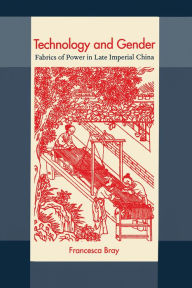 Title: Technology and Gender: Fabrics of Power in Late Imperial China, Author: Francesca Bray