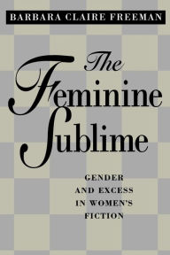 Title: The Feminine Sublime: Gender and Excess in Women's Fiction, Author: Barbara Claire Freeman