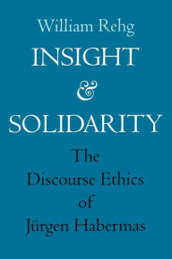 Title: Insight and Solidarity: The Discourse Ethics of Jürgen Habermas, Author: William Rehg