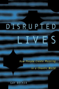 Title: Disrupted Lives: How People Create Meaning in a Chaotic World, Author: Gay Becker