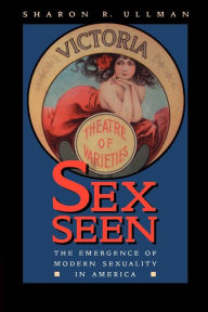 Title: Sex Seen: The Emergence of Modern Sexuality in America, Author: Sharon R. Ullman