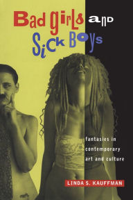 Title: Bad Girls and Sick Boys: Fantasies in Contemporary Art and Culture, Author: Linda S. Kauffman