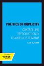 The Politics of Duplicity: Controlling Reproduction in Ceausescu's Romania