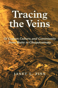 Title: Tracing the Veins: Of Copper, Culture, and Community from Butte to Chuquicamata, Author: Janet L. Finn
