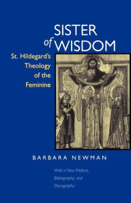 Title: Sister of Wisdom: St. Hildegard's Theology of the Feminine, Author: Barbara Newman