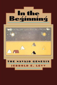 Title: In the Beginning: The Navajo Genesis, Author: Jerrold E. Levy