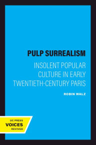 Title: Pulp Surrealism: Insolent Popular Culture in Early Twentieth-Century Paris, Author: Robin Walz