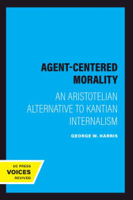 Title: Agent-Centered Morality: An Aristotelian Alternative to Kantian Internalism, Author: George W. Harris