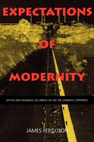 Title: Expectations of Modernity: Myths and Meanings of Urban Life on the Zambian Copperbelt, Author: James Ferguson