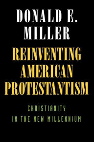 Title: Reinventing American Protestantism: Christianity in the New Millennium, Author: Donald E. Miller