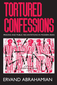 Title: Tortured Confessions: Prisons and Public Recantations in Modern Iran, Author: Ervand Abrahamian