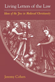 Title: Living Letters of the Law: Ideas of the Jew in Medieval Christianity, Author: Jeremy Cohen