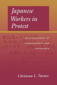 Title: Japanese Workers in Protest: An Ethnography of Consciousness and Experience, Author: Christena L. Turner